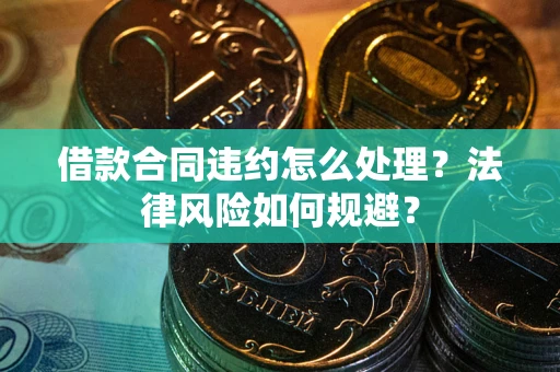武汉借款合同违约怎么处理？法律风险如何规避？
