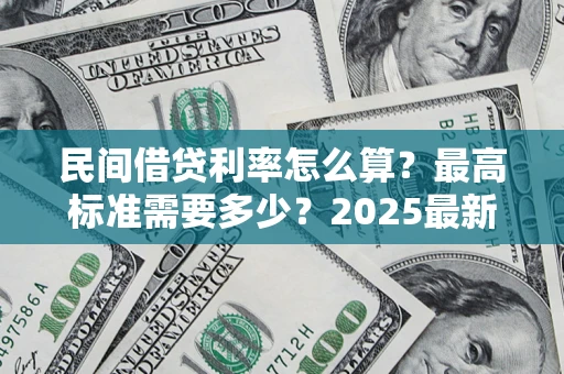 武汉民间借贷利率怎么算？最高标准需要多少？2025最新避坑指南