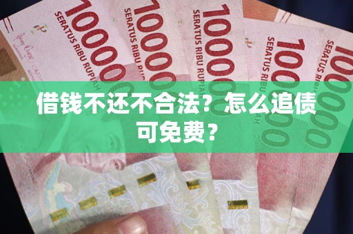 武汉借钱不还不合法？怎么追债可免费？