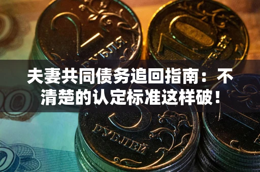 武汉夫妻共同债务追回指南：不清楚的认定标准这样破！
