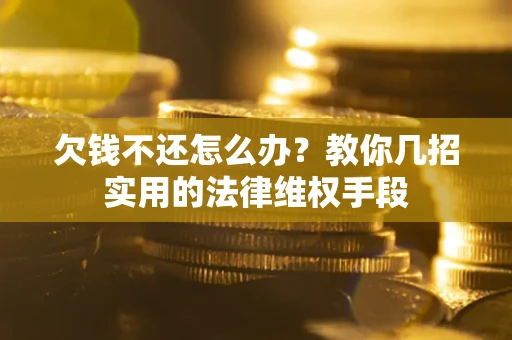 武汉欠钱不还怎么办？教你几招实用的法律维权手段