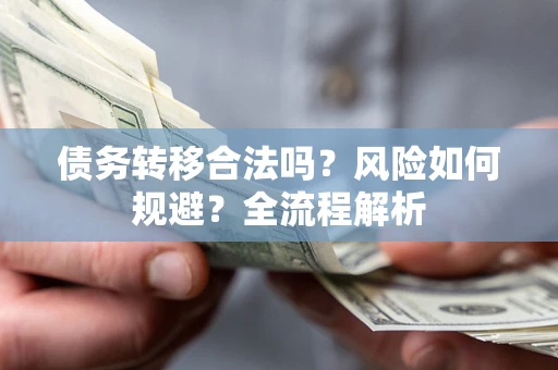 武汉债务转移合法吗？风险如何规避？全流程解析