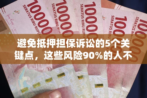 武汉避免抵押担保诉讼的5个关键点，这些风险90%的人不知道！