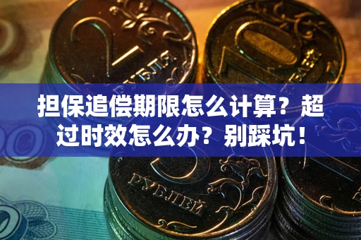 武汉担保追偿期限怎么计算？超过时效怎么办？别踩坑！