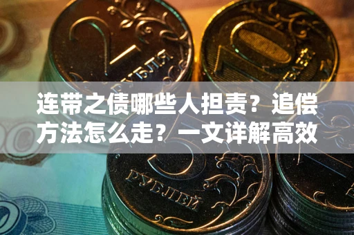 武汉连带之债哪些人担责？追偿方法怎么走？一文详解高效维权流程