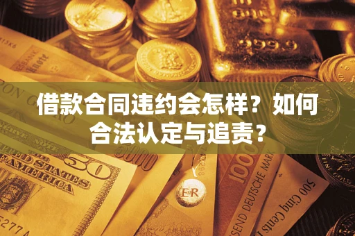 武汉借款合同违约会怎样？如何合法认定与追责？