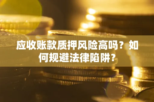 武汉应收账款质押风险高吗？如何规避法律陷阱？
