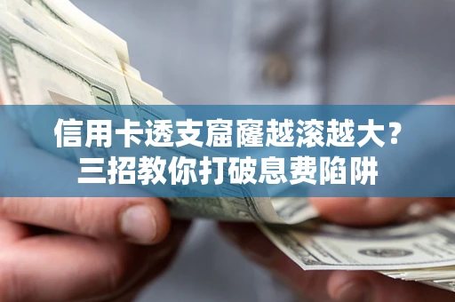 武汉信用卡透支窟窿越滚越大？三招教你打破息费陷阱
