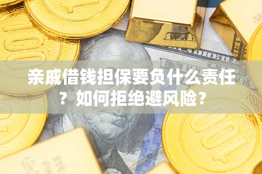 武汉亲戚借钱担保要负什么责任？如何拒绝避风险？
