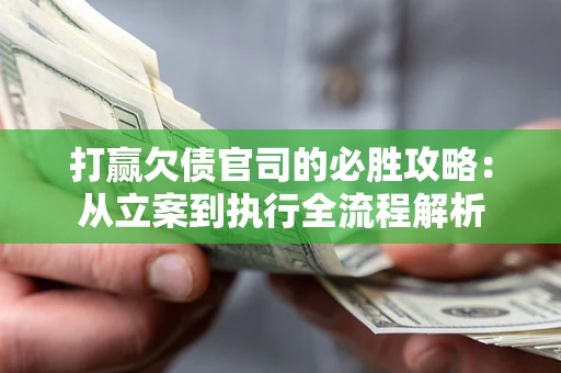 武汉打赢欠债官司的必胜攻略：从立案到执行全流程解析