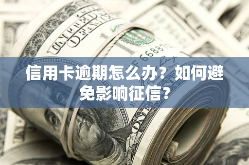 武汉信用卡逾期怎么办？如何避免影响征信？