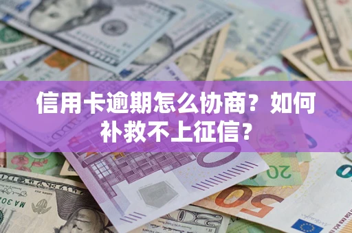 武汉信用卡逾期怎么协商？如何补救不上征信？