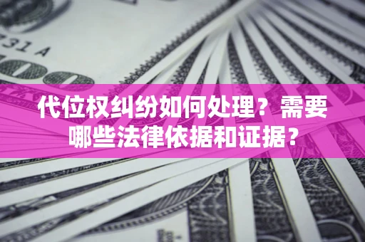 武汉代位权纠纷如何处理？需要哪些法律依据和证据？