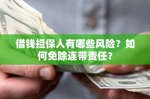 武汉借钱担保人有哪些风险？如何免除连带责任？