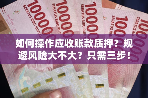 武汉如何操作应收账款质押？规避风险大不大？只需三步！