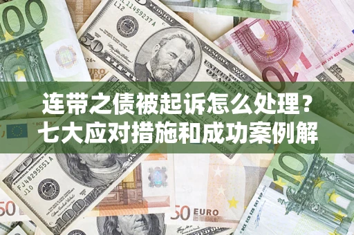 武汉连带之债被起诉怎么处理？七大应对措施和成功案例解析