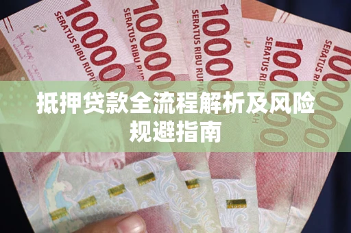 武汉抵押贷款全流程解析及风险规避指南