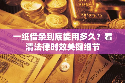 武汉一纸借条到底能用多久？看清法律时效关键细节