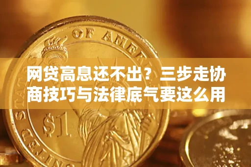 武汉网贷高息还不出？三步走协商技巧与法律底气要这么用