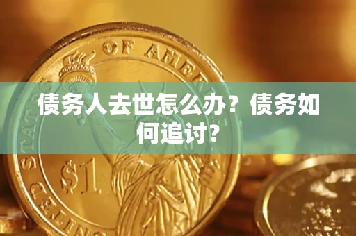 武汉债务人去世怎么办？债务如何追讨？