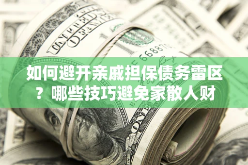武汉如何避开亲戚担保债务雷区？哪些技巧避免家散人财