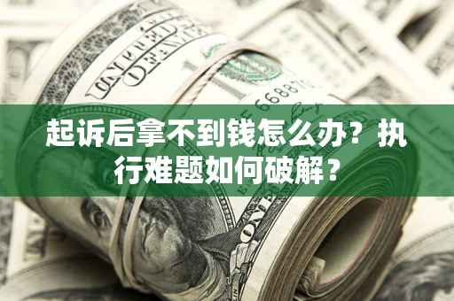 武汉起诉后拿不到钱怎么办?执行难题如何破解? 武汉起诉后拿不到钱怎么办?执行难题如何破解?