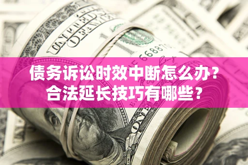 武汉债务诉讼时效中断怎么办？合法延长技巧有哪些？
