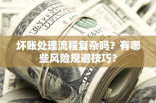 武汉坏账处理流程复杂吗？有哪些风险规避技巧？