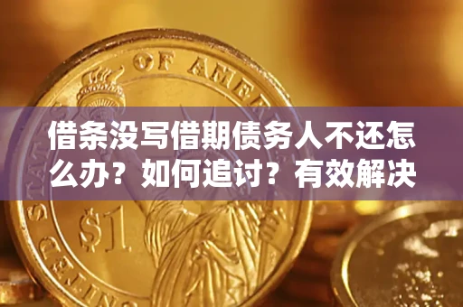武汉借条没写借期债务人不还怎么办？如何追讨？有效解决方案！