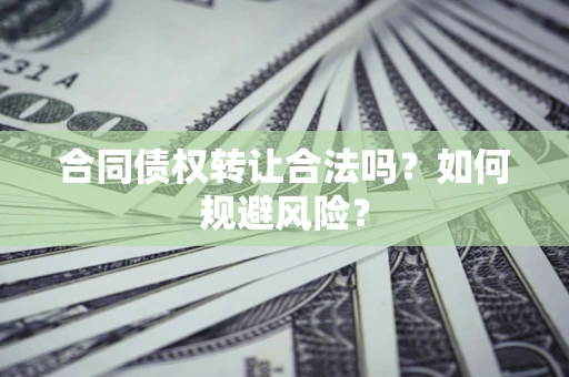 武汉合同债权转让合法吗?如何规避风险? 武汉合同债权转让合法吗?如何规避风险?