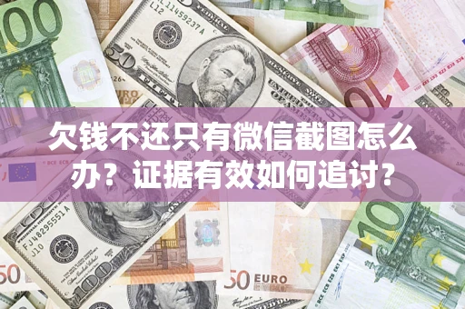 武汉欠钱不还只有微信截图怎么办？证据有效如何追讨？