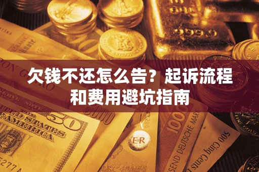 武汉欠钱不还怎么告?起诉流程和费用避坑指南 武汉欠钱不还怎么告?起诉流程和费用避坑指南