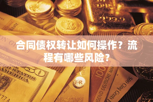武汉合同债权转让如何操作？流程有哪些风险？