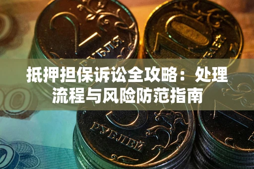 武汉抵押担保诉讼全攻略：处理流程与风险防范指南