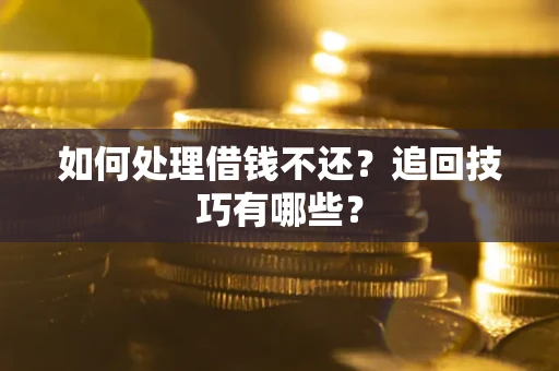 武汉如何处理借钱不还？追回技巧有哪些？