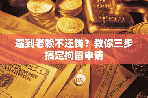 武汉遇到老赖不还钱？教你三步搞定拘留申请