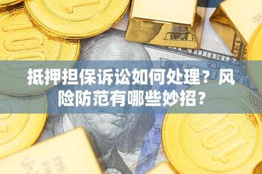 武汉抵押担保诉讼如何处理？风险防范有哪些妙招？