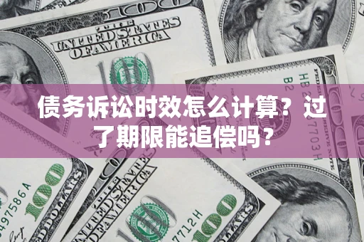 武汉债务诉讼时效怎么计算？过了期限能追偿吗？