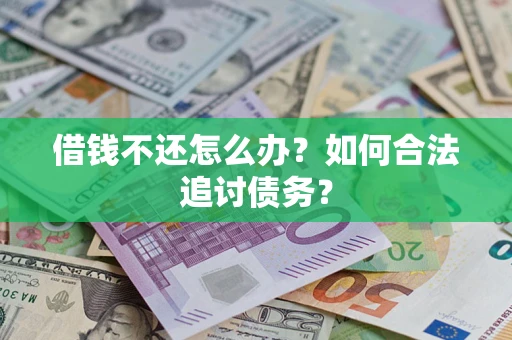 武汉借钱不还怎么办？如何合法追讨债务？