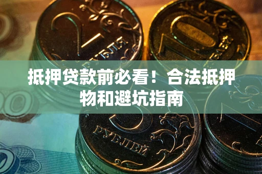 武汉抵押贷款前必看！合法抵押物和避坑指南