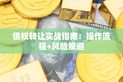 武汉债权转让实战指南：操作流程+风险规避