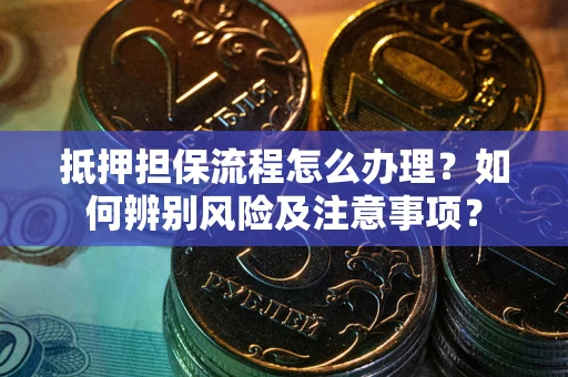武汉抵押担保流程怎么办理？如何辨别风险及注意事项？