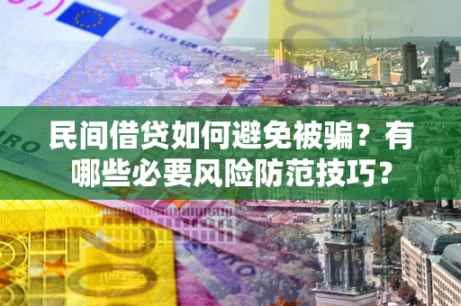 武汉民间借贷如何避免被骗？有哪些必要风险防范技巧？