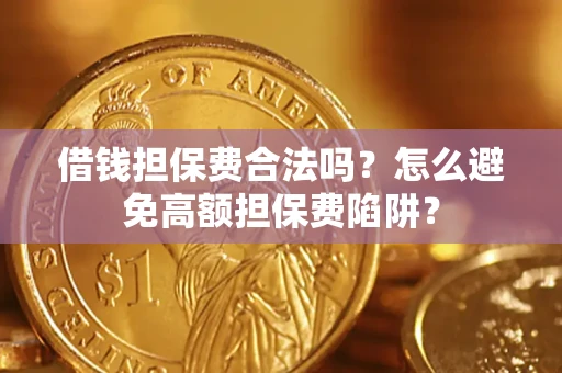 武汉借钱担保费合法吗？怎么避免高额担保费陷阱？