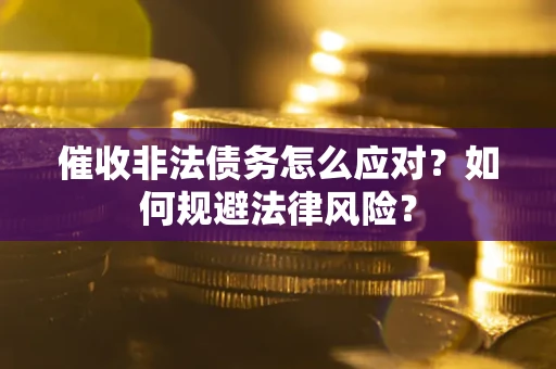 武汉催收非法债务怎么应对？如何规避法律风险？