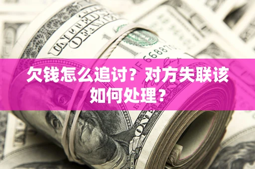 武汉欠钱怎么追讨？对方失联该如何处理？