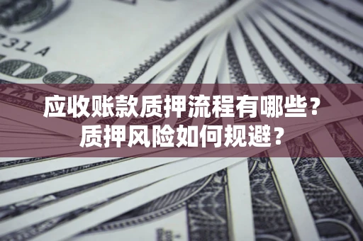武汉应收账款质押流程有哪些？质押风险如何规避？