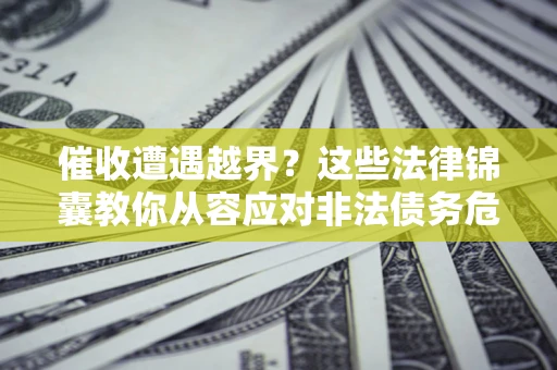 武汉催收遭遇越界？这些法律锦囊教你从容应对非法债务危机