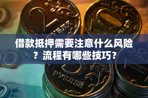 武汉借款抵押需要注意什么风险？流程有哪些技巧？