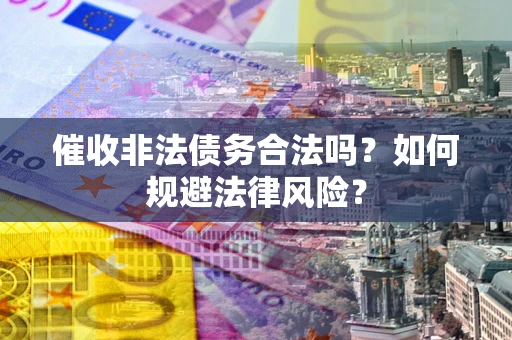 武汉催收非法债务合法吗？如何规避法律风险？